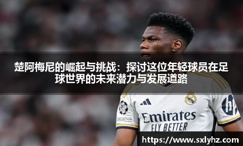 楚阿梅尼的崛起与挑战：探讨这位年轻球员在足球世界的未来潜力与发展道路