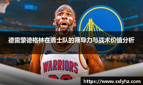 德雷蒙德格林在勇士队的领导力与战术价值分析