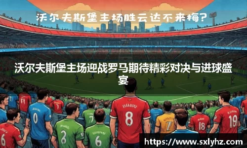 沃尔夫斯堡主场迎战罗马期待精彩对决与进球盛宴